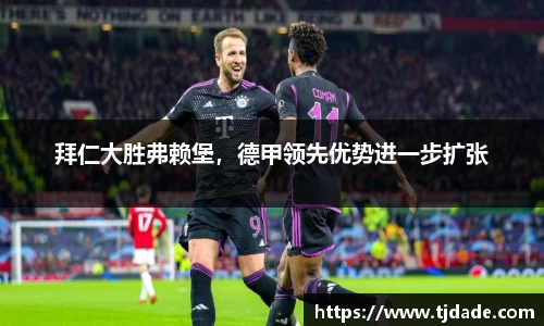 拜仁大胜弗赖堡，德甲领先优势进一步扩张