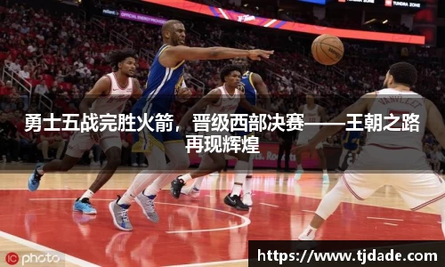 勇士五战完胜火箭，晋级西部决赛——王朝之路再现辉煌