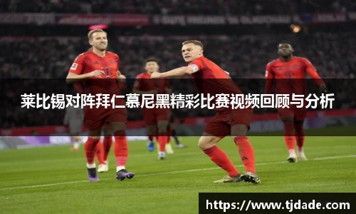 莱比锡对阵拜仁慕尼黑精彩比赛视频回顾与分析