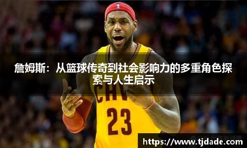 詹姆斯：从篮球传奇到社会影响力的多重角色探索与人生启示