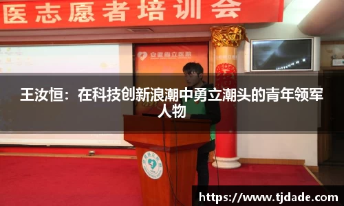 王汝恒：在科技创新浪潮中勇立潮头的青年领军人物